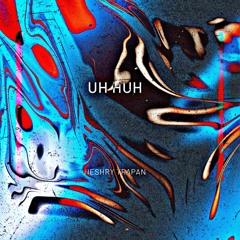 UH HUH (Prod. By Neshry)