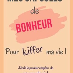 Télécharger eBook Mes capsules de bonheur pour kiffer ma vie !: J'écris le premier chapitre de ma