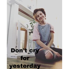 Don't cry for yesterday