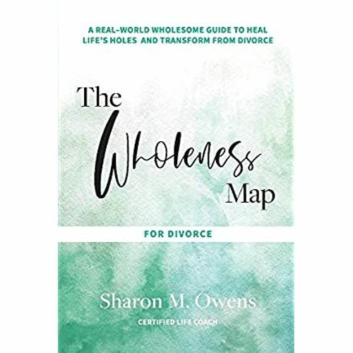 PDF ✔️ eBook The Wholeness Map for Divorce A Real-World Wholesome Guide to Heal Life's Holes & T