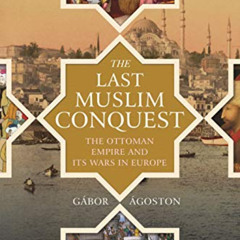 Get PDF 📙 The Last Muslim Conquest: The Ottoman Empire and Its Wars in Europe by  Gá