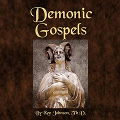 [Download] PDF 📧 Demonic Gospels: The Truth About the Gnostic Gospels by  Ken Johnso