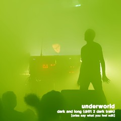 Underworld - Dark and Long (Drift 2 Dark Train) [Orias Say What You Feel Edit]