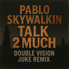 Double Vision x Pablo Skywalkin - Talk 2 Much Juke