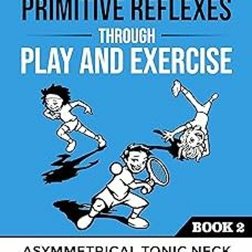 Integrating Primitive Reflexes Through Play and Exercise: An Interactive Guide to the Asymmetri