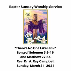 Easter Service: "There's No One Like Him!" (Solomon 5:9-16 and Matthew 27:54) - March 31, 2024