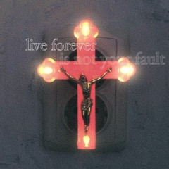 LIVE FOREVER (IS NOT YOUR FAULT)