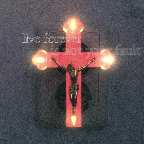 LIVE FOREVER (IS NOT YOUR FAULT)