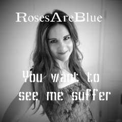 You Want To See Me Suffer (with music video)| RosesAreBlue