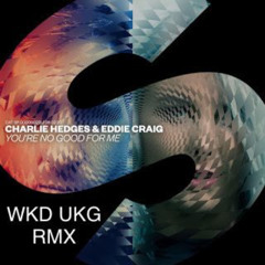 CHARLIE HEDGES & EDDIE CRAIG - YOU'RE NO GOOD FOR ME (WKD UKG RMX)