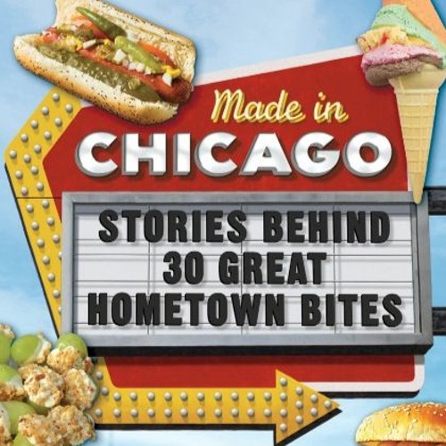 Made in Chicago: Stories Behind 30 Great Hometown Bites