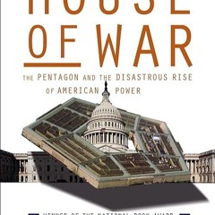 Free read✔ House of War: The Pentagon and the Disastrous Rise of American Power