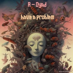 A-Dyad - Have a Problem (Original Mix)