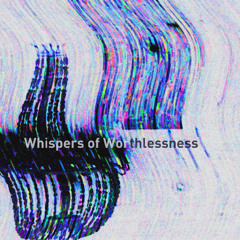 Whispers of Worthlessness