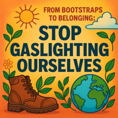 From Boot Straps to Belonging: Hey America, Maybe We Stop Gaslighting Ourselves