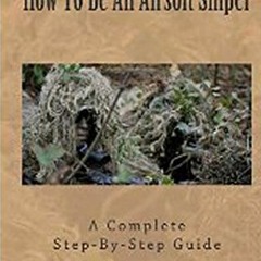 Read ❤️ PDF Airsoft Sniper - A Complete Step-By-Step Training Guide Teaching Real Sniper Skills,