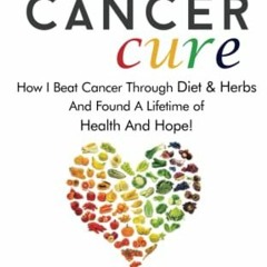 $= Natural Cancer Cure, How I beat Cancer through diet and herbs and found a life of health and
