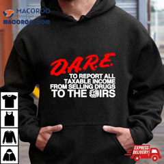 D.a.r.e. To Report All Taxable Income From Selling Drugs To The Irs Shirt