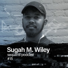 Sequenti Podcast #15 - Sugah M. Wiley