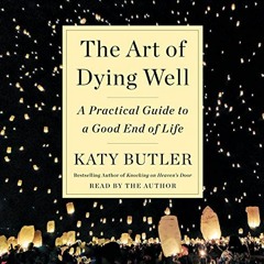 Access [EPUB KINDLE PDF EBOOK] The Art of Dying Well: A Practical Guide to a Good End