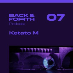 Back&forth Podcast 07: Ketato M