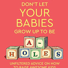 Access PDF 📍 Mamas Don't Let Your Babies Grow Up To Be A-Holes: Unfiltered Advice on
