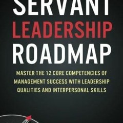PDF BOOK DOWNLOAD Servant Leadership Roadmap: Master the 12 Core Competencies of