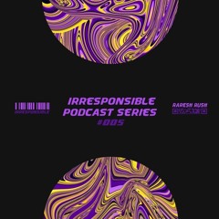 irresponsible podcast series #005 - Raresh Rush