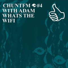 CHUNT.FM #4 WITH ADAM WHATS THE WIFI