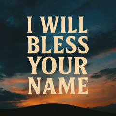 I Will Bless Your Name