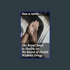 #^D.O.W.N.L.O.A.D ✨ The Royal Road to Health; or, the Secret of Health Without Drugs     Kindle Ed