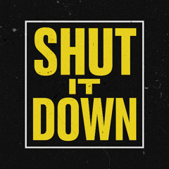 SHUT IT DOWN