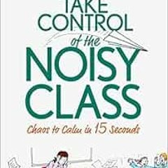 [Get] [PDF EBOOK EPUB KINDLE] Take Control of the Noisy Class: Chaos to Calm in 15 Se