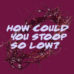 How Could You Stoop So Low? - April 13, 2025 - Palm Sunday