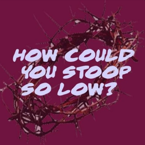 How Could You Stoop So Low? - April 13, 2025 - Palm Sunday