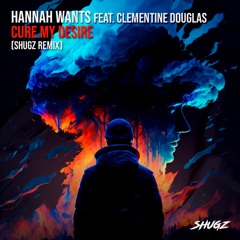 Hannah Wants feat. Clementine Douglas - Cure My Desire (Shugz Remix)