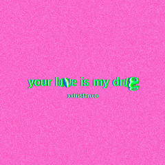 YOUR LOVE IS MY DRUG