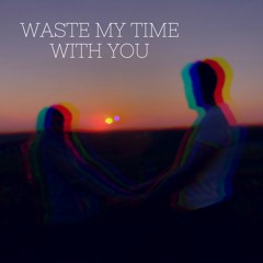 Waste My Time With You