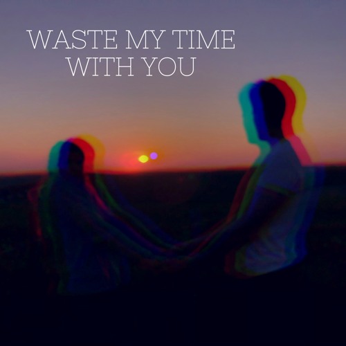 Waste My Time With You