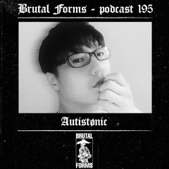 Podcast 195 - AUTISTØNIC x Brutal Forms
