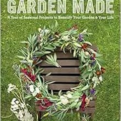 READ [PDF EBOOK EPUB KINDLE] Garden Made: A Year of Seasonal Projects to Beautify You