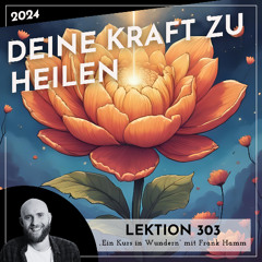 Lektion 303 – Deine Kraft zu heilen – Ein Kurs in Wundern mit Frank Hamm