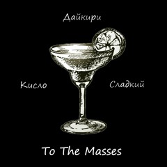 To The Masses - КИСЛО-СЛАДКИЙ ДАЙКИРИ
