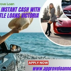 Get Instant Cash With Car Title Loans Victoria