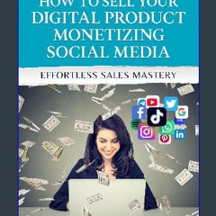 [PDF READ ONLINE] 📖 A BEGINNER'S GUIDE: HOW TO SELL YOUR DIGITAL PRODUCT MONETIZING SOCIAL MEDIA: