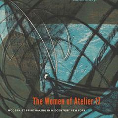 [ACCESS] EBOOK 📕 The Women of Atelier 17: Modernist Printmaking in Midcentury New Yo