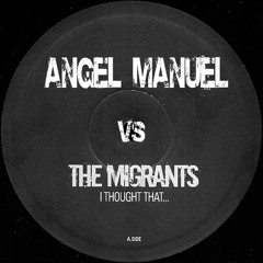 Angel Manuel vs The Migrants - I Thought That (AM Edit)