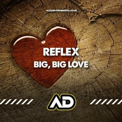 Reflex - Big, Big Love (OUT NOW ON ACCELERATION DIGITAL)