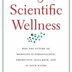 Read Online The Age of Scientific Wellness: Why the Future of Medicine Is Personalized, Predictive,