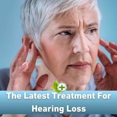 The Latest Treatment For Hearing Loss Audio